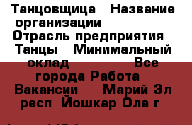 Танцовщица › Название организации ­ MaxAngels › Отрасль предприятия ­ Танцы › Минимальный оклад ­ 100 000 - Все города Работа » Вакансии   . Марий Эл респ.,Йошкар-Ола г.